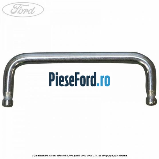 Tija actionare sistem aeroterma Ford Fiesta 2002-2005 1.4 16V 80 cp FXJA, FXJB benzina