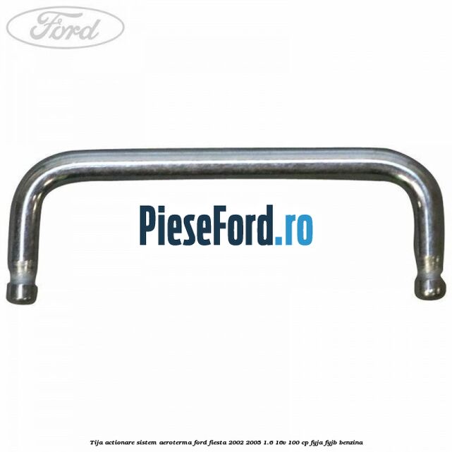 Tija actionare sistem aeroterma Ford Fiesta 2002-2005 1.6 16V 100 cp FYJA, FYJB benzina