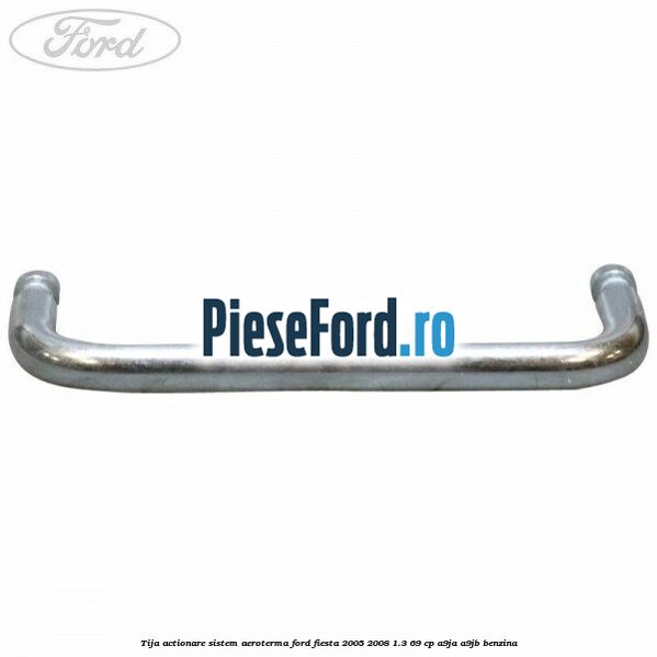 Tija actionare sistem aeroterma Ford Fiesta 2005-2008 1.3 69 cp A9JA, A9JB benzina