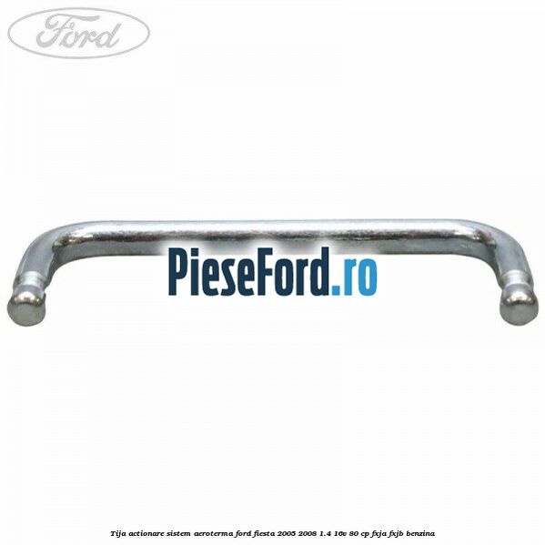 Tija actionare sistem aeroterma Ford Fiesta 2005-2008 1.4 16V 80 cp FXJA, FXJB benzina