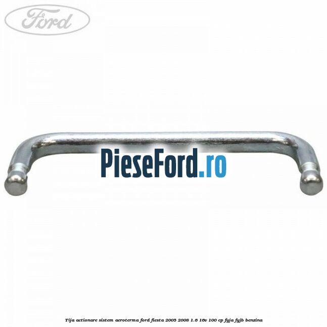 Tija actionare sistem aeroterma Ford Fiesta 2005-2008 1.6 16V 100 cp FYJA, FYJB benzina