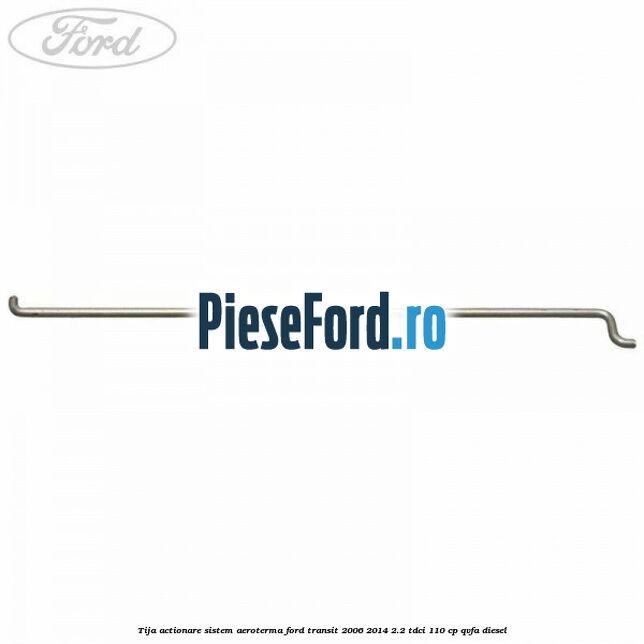 Tija actionare sistem aeroterma Ford Transit 2006-2014 2.2 TDCi 110 cp Tija actionare sistem aeroterma Ford Transit 2006-2014 2.2 TDCi 110 cp QVFA diesel
