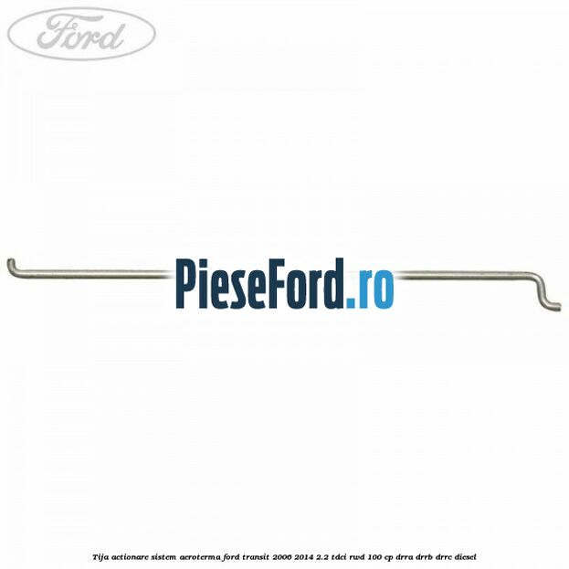 Tija actionare sistem aeroterma Ford Transit 2006-2014 2.2 TDCi RWD 100 cp Tija actionare sistem aeroterma Ford Transit 2006-2014 2.2 TDCi RWD 100 cp DRRA, DRRB, DRRC diesel