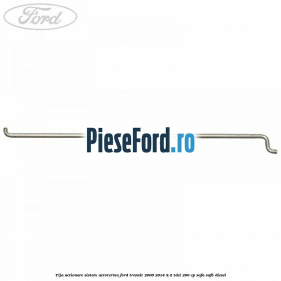 Tija actionare sistem aeroterma Ford Transit 2006-2014 3.2 TDCi 200 cp SAFA, SAFB diesel