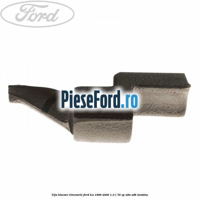 Tija blocare timonerie Ford Ka 1996-2008 1.3 i 70 cp A9A, A9B benzina