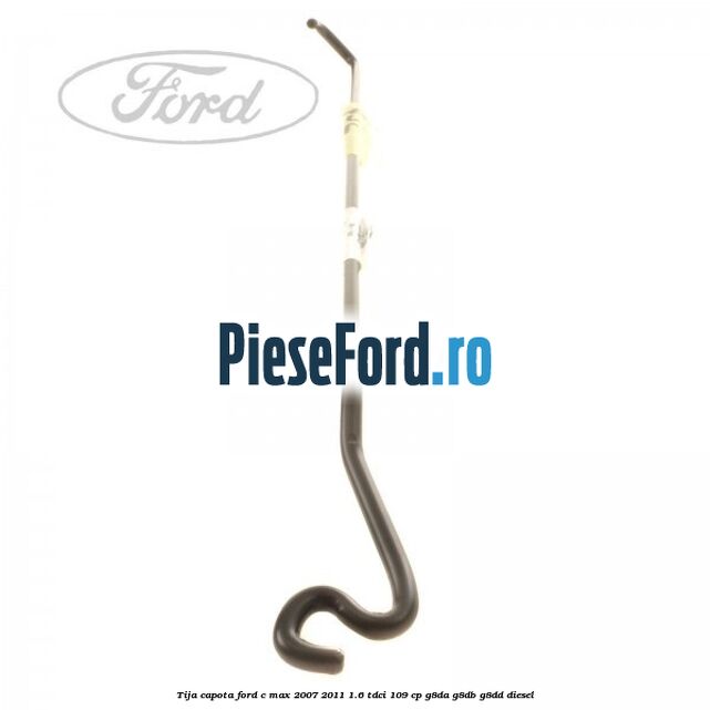 Tija capota Ford C-Max 2007-2011 1.6 TDCi 109 cp G8DA, G8DB, G8DD diesel