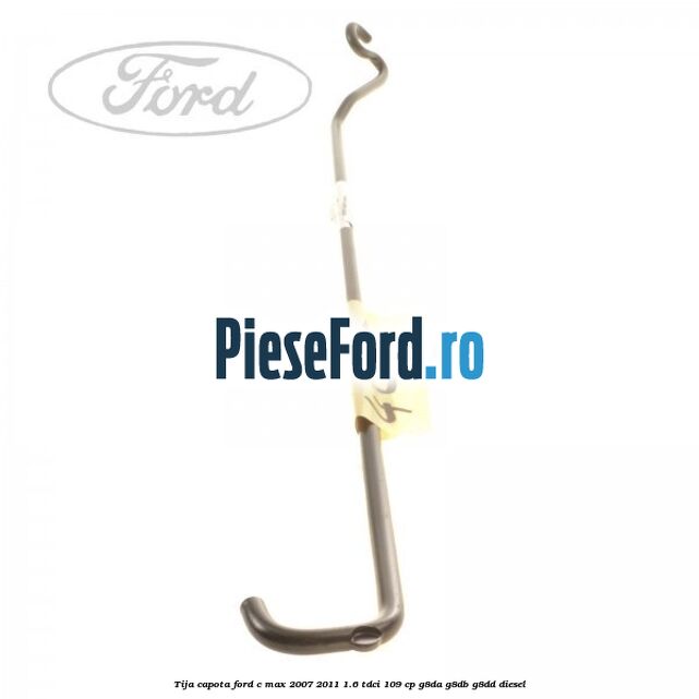 Tija capota Ford C-Max 2007-2011 1.6 TDCi 109 cp G8DA, G8DB, G8DD diesel