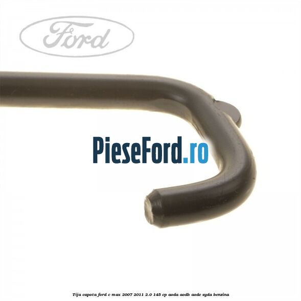 Tija capota Ford C-Max 2007-2011 2.0 145 cp AODA, AODB, AODE, SYDA benzina