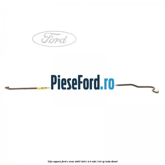 Tija capota Ford C-Max 2007-2011 2.0 TDCi 110 cp IXDA diesel