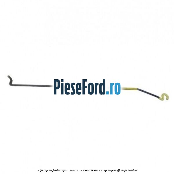 Tija capota Ford EcoSport 2013-2018 1.0 EcoBoost 125 cp M1JC, M1JJ, M1JU benzina