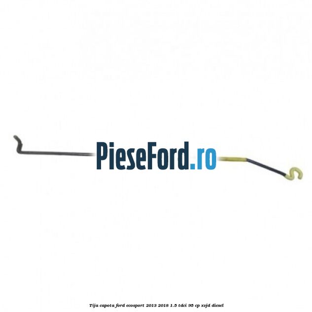 Tija capota Ford EcoSport 2013-2018 1.5 TDCi 95 cp XVJD diesel