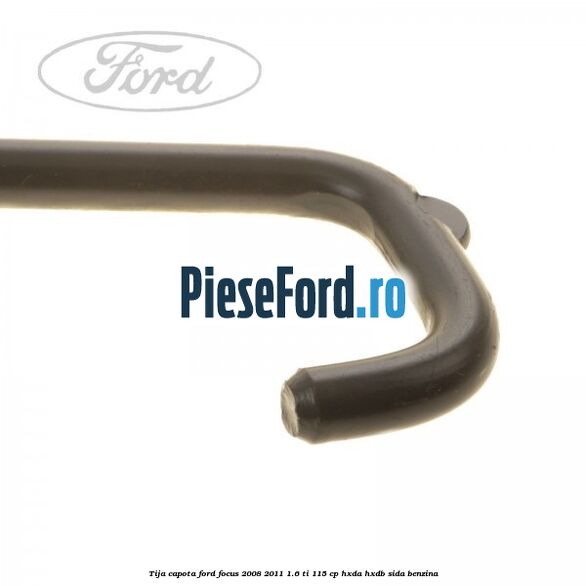 Tija capota Ford Focus 2008-2011 1.6 Ti 115 cp Tija capota Ford Focus 2008-2011 1.6 Ti 115 cp HXDA, HXDB, SIDA benzina