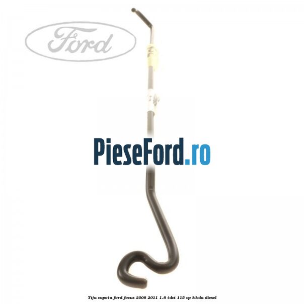 Tija capota Ford Focus 2008-2011 1.8 TDCi 115 cp KKDA diesel