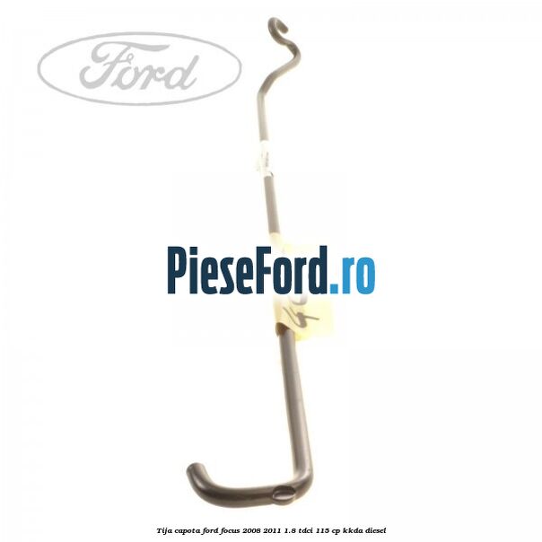 Tija capota Ford Focus 2008-2011 1.8 TDCi 115 cp KKDA diesel