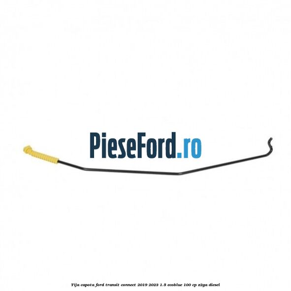 Tija capota Ford Transit Connect 2019-2023 1.5 EcoBlue 100 cp Tija capota Ford Transit Connect 2019-2023 1.5 EcoBlue 100 cp Z2GA diesel