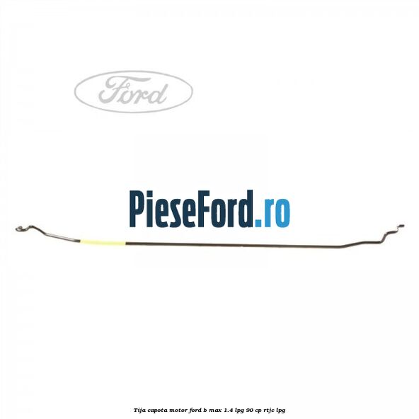 Tija capota motor Ford B-Max 1.4 LPG 90 cp RTJC LPG