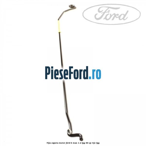 Tija capota motor Ford B-Max 1.4 LPG 90 cp RTJC LPG