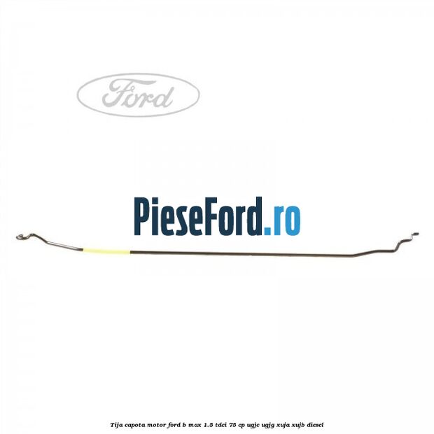 Tija capota motor Ford B-Max 1.5 TDCi 75 cp UGJC, UGJG, XUJA, XUJB diesel