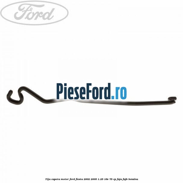Tija capota motor Ford Fiesta 2002-2005 1.25 16V 75 cp FUJA, FUJB benzina