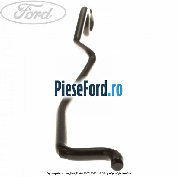 Tija capota motor Ford Fiesta 2005-2008 1.3 69 cp A9JA, A9JB benzina