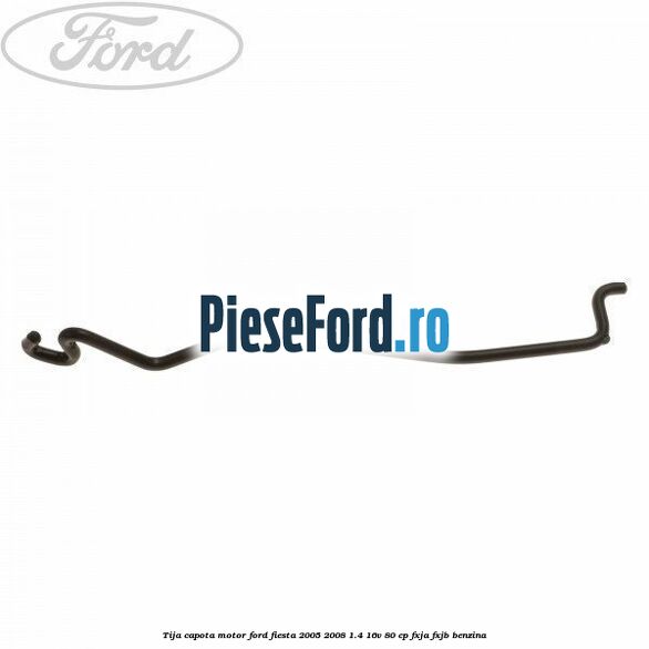 Tija capota motor Ford Fiesta 2005-2008 1.4 16V 80 cp FXJA, FXJB benzina