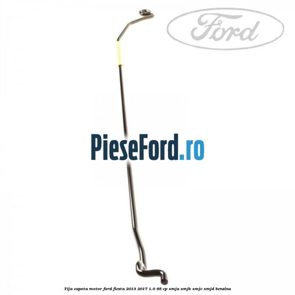 Tija capota motor Ford Fiesta 2013-2017 1.0 65 cp XMJA, XMJB, XMJC, XMJD benzina