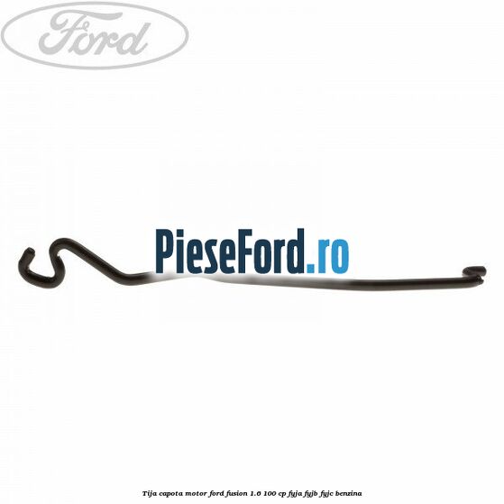 Tija capota motor Ford Fusion 1.6 100 cp Tija capota motor Ford Fusion 1.6 100 cp FYJA, FYJB, FYJC benzina
