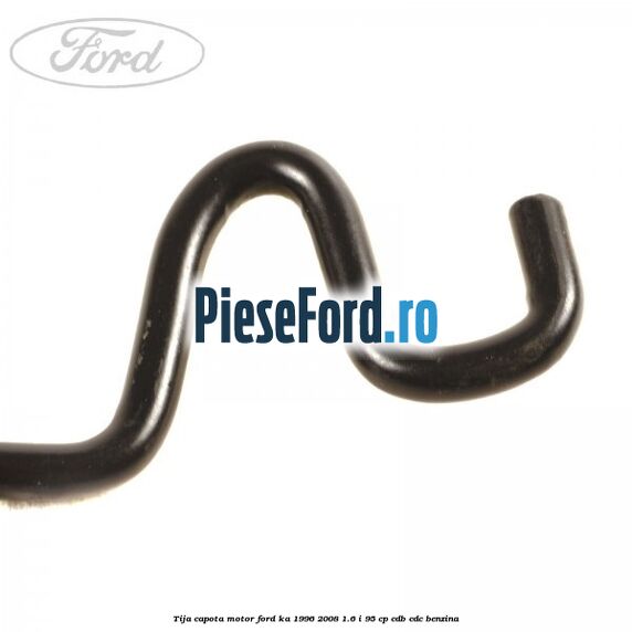 Tija capota motor Ford Ka 1996-2008 1.6 i 95 cp CDB, CDC benzina