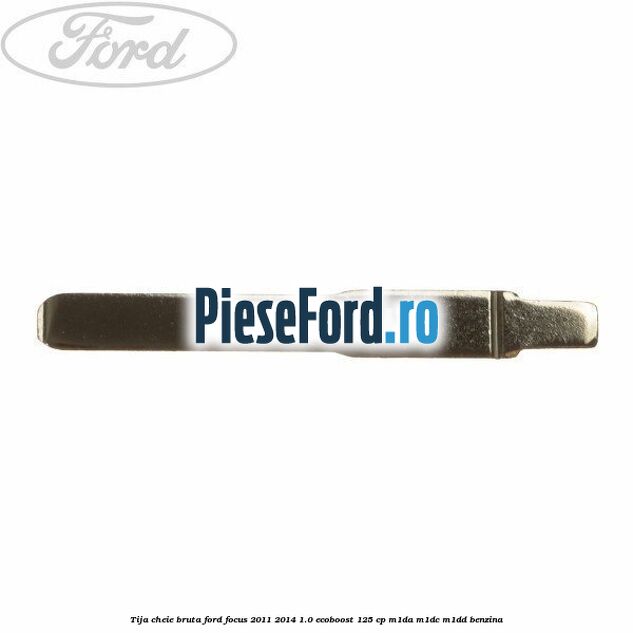Tija cheie bruta Ford Focus 2011-2014 1.0 EcoBoost 125 cp M1DA, M1DC, M1DD benzina