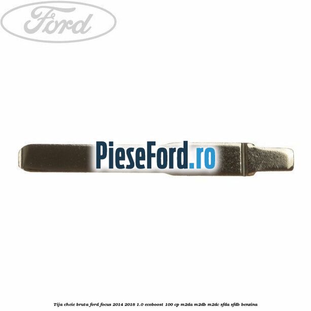 Tija cheie bruta Ford Focus 2014-2018 1.0 EcoBoost 100 cp