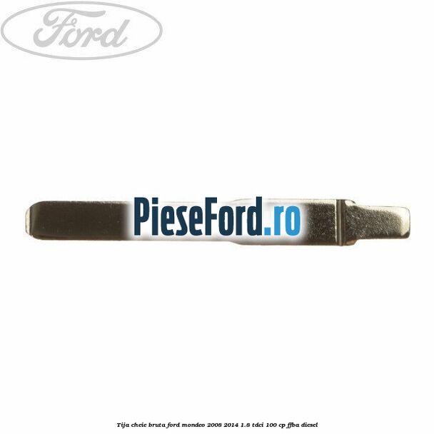 Tija cheie bruta Ford Mondeo 2008-2014 1.8 TDCi 100 cp Tija cheie bruta Ford Mondeo 2008-2014 1.8 TDCi 100 cp FFBA diesel