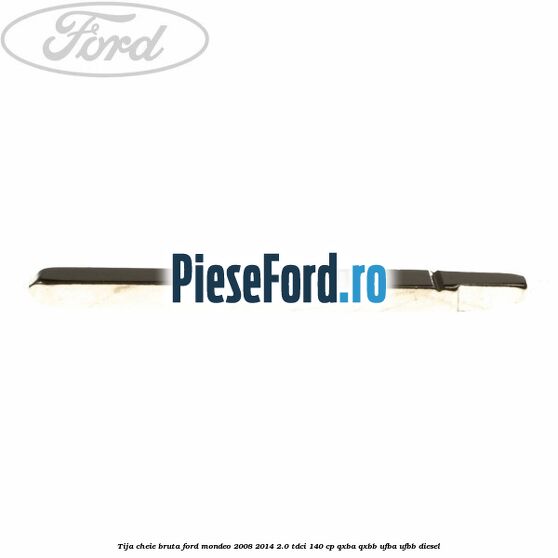 Tija cheie bruta Ford Mondeo 2008-2014 2.0 TDCi 140 cp QXBA, QXBB, UFBA, UFBB diesel