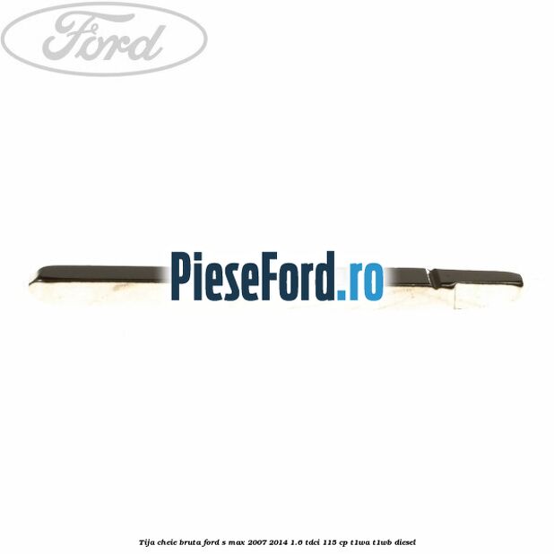 Tija cheie bruta Ford S-Max 2007-2014 1.6 TDCi 115 cp T1WA, T1WB diesel