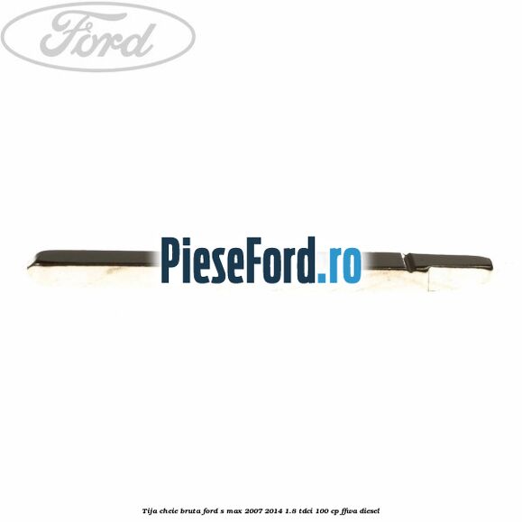 Tija cheie bruta Ford S-Max 2007-2014 1.8 TDCi 100 cp FFWA diesel