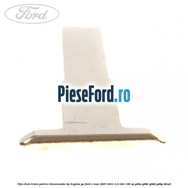 Tija cheie bruta pentru telecomanda tip keyless go Ford C-Max 2007-2011 2.0 TDCi 136 cp G6DA, G6DB, G6DD, G6DG diesel