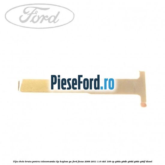 Tija cheie bruta pentru telecomanda tip keyless go Ford Focus 2008-2011 1.6 TDCi 109 cp G8DA, G8DB, G8DD, G8DE, G8DF diesel