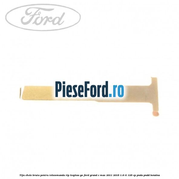 Tija cheie bruta pentru telecomanda tip keyless go Ford Grand C-Max 2011-2015 1.6 Ti 125 cp PNDA, PNDD benzina