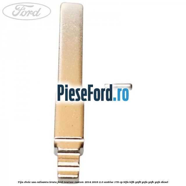 Tija cheie usa culisanta bruta Ford Tourneo Custom 2014-2018 2.0 EcoBlue 170 cp Tija cheie usa culisanta bruta Ford Tourneo Custom 2014-2018 2.0 EcoBlue 170 cp BLFA, BLFB, YNF6, YNFA, YNFB, YNFS diesel