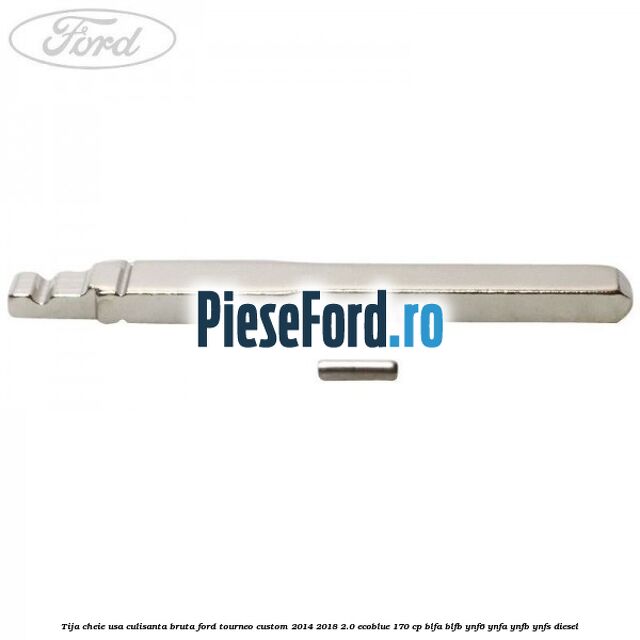Tija cheie usa culisanta bruta Ford Tourneo Custom 2014-2018 2.0 EcoBlue 170 cp Tija cheie usa culisanta bruta Ford Tourneo Custom 2014-2018 2.0 EcoBlue 170 cp BLFA, BLFB, YNF6, YNFA, YNFB, YNFS diesel