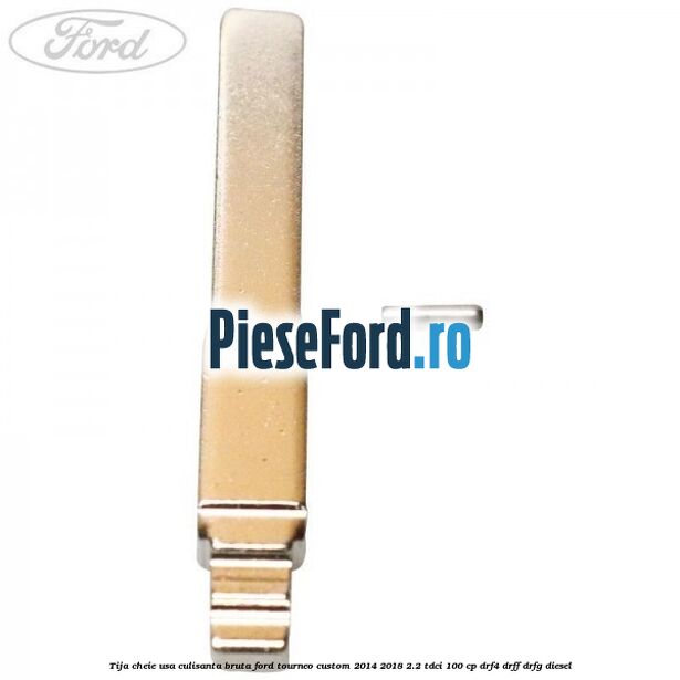 Tija cheie usa culisanta bruta Ford Tourneo Custom 2014-2018 2.2 TDCi 100 cp DRF4, DRFF, DRFG diesel