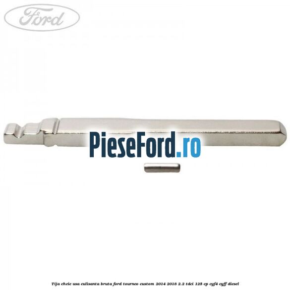 Tija cheie usa culisanta bruta Ford Tourneo Custom 2014-2018 2.2 TDCi 125 cp CYF4, CYFF diesel