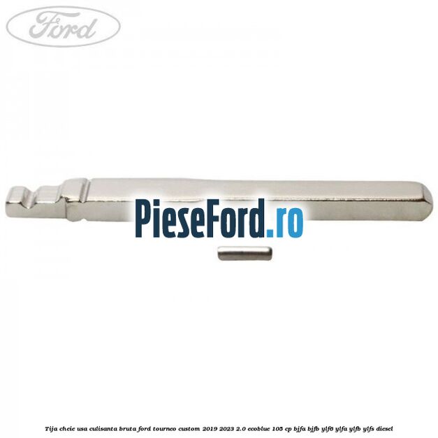 Tija cheie usa culisanta bruta Ford Tourneo Custom 2019-2023 2.0 EcoBlue 105 cp BJFA, BJFB, YLF6, YLFA, YLFB, YLFS diesel