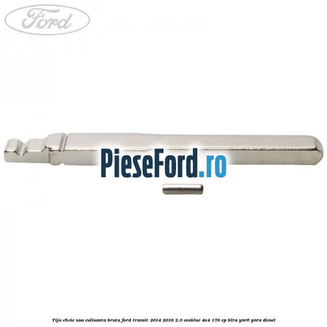 Tija cheie usa culisanta bruta Ford Transit 2014-2018 2.0 EcoBlue 4x4 170 cp Tija cheie usa culisanta bruta Ford Transit 2014-2018 2.0 EcoBlue 4x4 170 cp BLRA, YNR6, YNRA diesel