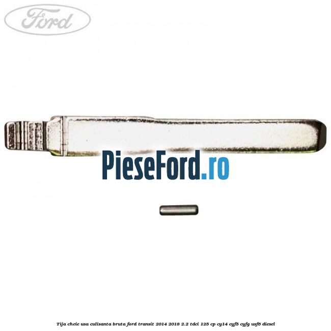 Tija cheie usa culisanta bruta Ford Transit 2014-2018 2.2 TDCi 125 cp CY14, CYF5, CYFG, USF6 diesel