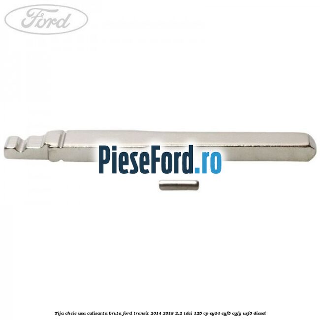 Tija cheie usa culisanta bruta Ford Transit 2014-2018 2.2 TDCi 125 cp CY14, CYF5, CYFG, USF6 diesel