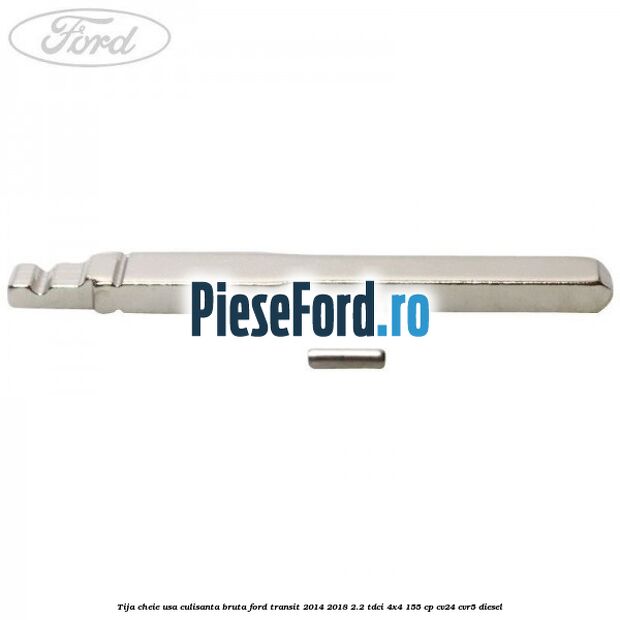 Tija cheie usa culisanta bruta Ford Transit 2014-2018 2.2 TDCi 4x4 155 cp CV24, CVR5 diesel