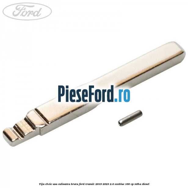 Tija cheie usa culisanta bruta Ford Transit 2019-2023 2.0 EcoBlue 160 cp N0HA diesel