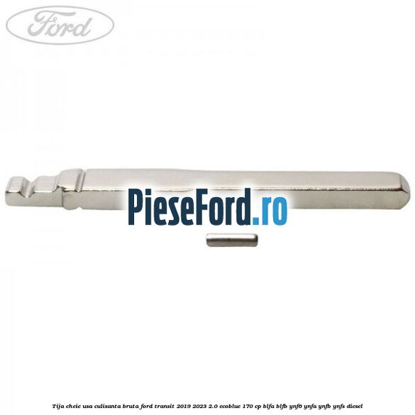 Tija cheie usa culisanta bruta Ford Transit 2019-2023 2.0 EcoBlue 170 cp BLFA, BLFB, YNF6, YNFA, YNFB, YNFS diesel