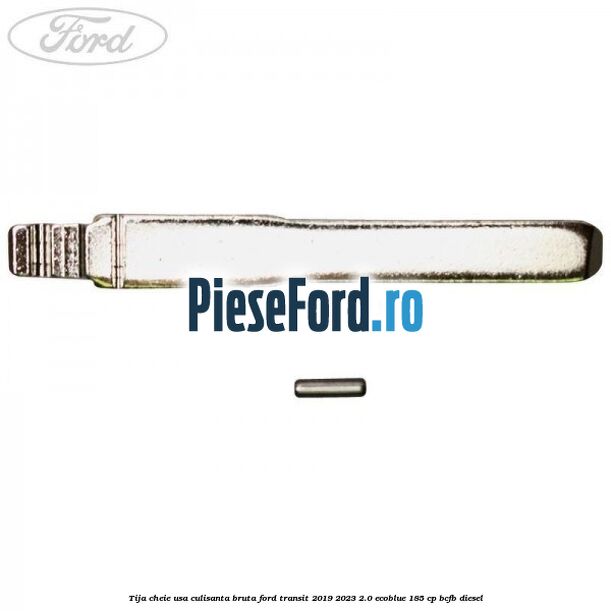Tija cheie usa culisanta bruta Ford Transit 2019-2023 2.0 EcoBlue 185 cp BCFB diesel