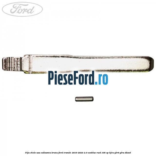 Tija cheie usa culisanta bruta Ford Transit 2019-2023 2.0 EcoBlue RWD 105 cp BJRA, YLR6, YLRA diesel